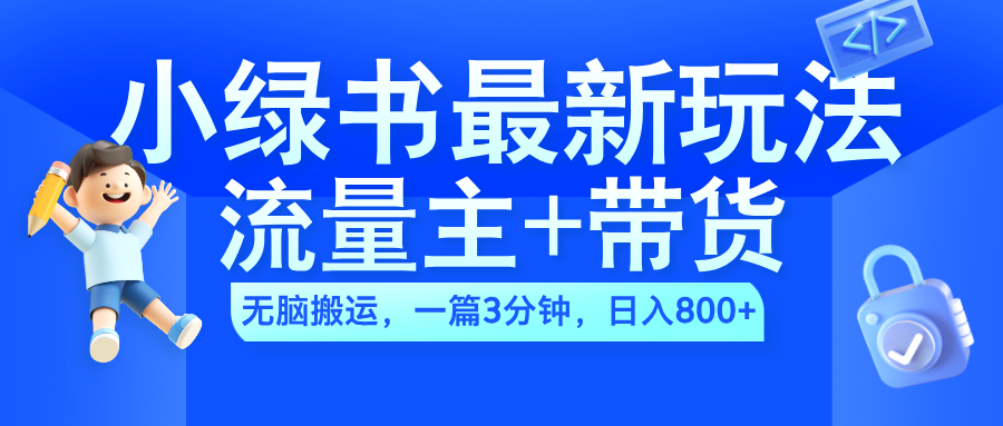 2024小绿书流量主+带货最新玩法，AI无脑搬运，一篇图文3分钟，日入800+-学途在线