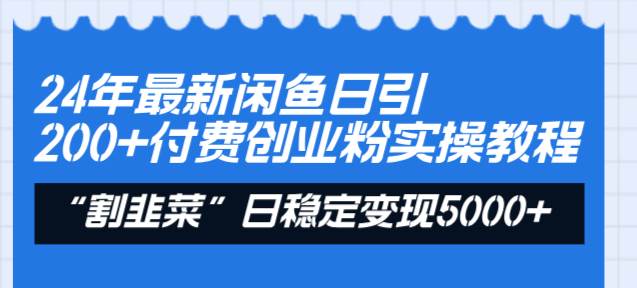 24年最新闲鱼日引200+付费创业粉，割韭菜每天5000+收益实操教程！-学途在线