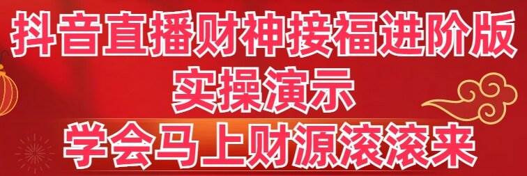 抖音直播财神接福进阶版 实操演示 学会马上财源滚滚来-学途在线