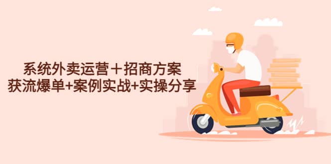 系统外卖运营＋招商方案，获流爆单+案例实战+实操分享-学途在线
