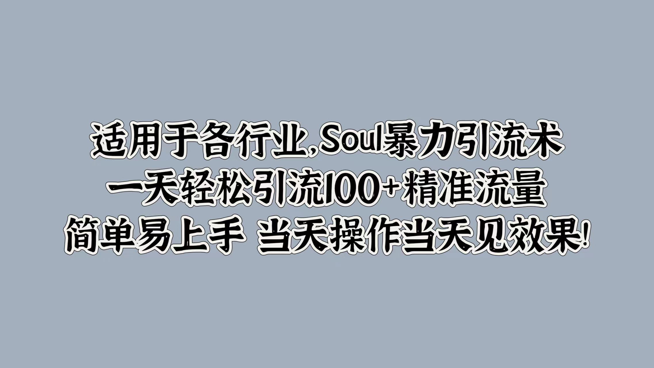 适用于各行业，Soul暴力引流术，一天轻松引流100+精准流量，简单易上手 当天操作当天见效果!-学途在线