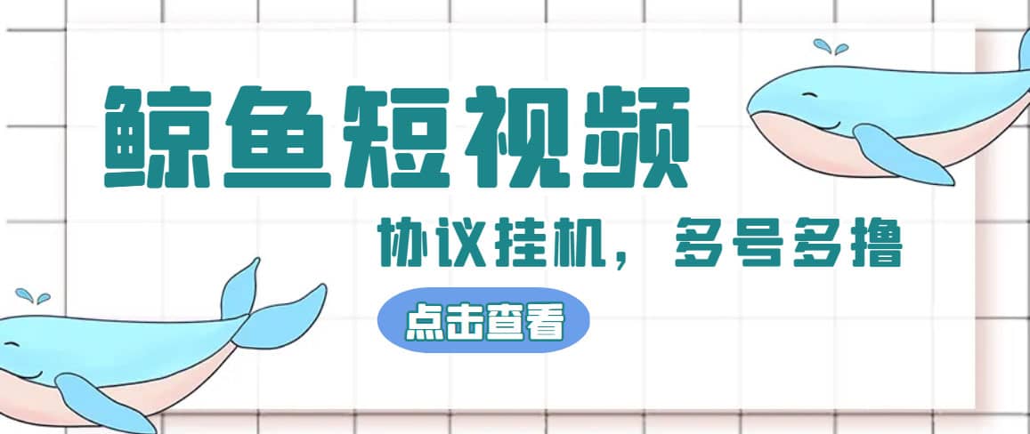 单号300+鲸鱼短视频协议挂机全网首发 多号无限做号独家项目打金(多号协议+教程)-学途在线