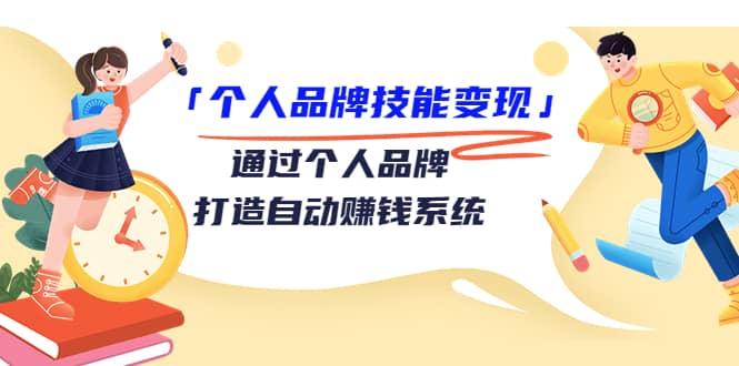 「个人品牌技能变现」通过个人品牌-打造自动赚钱系统（29节视频课程）-学途在线