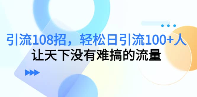 Y.L108招，轻松日Y.L100+人，让天下没有难搞的流量-学途在线
