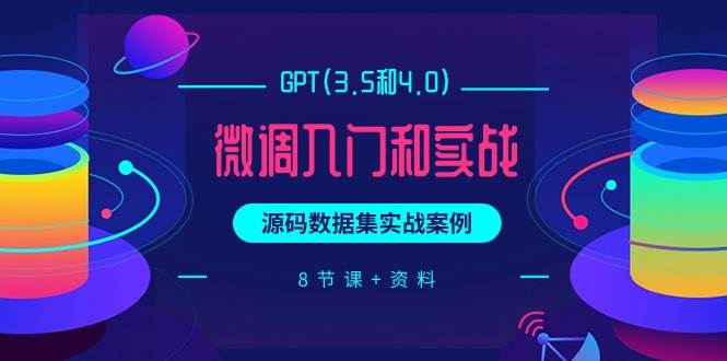 GPT(3.5和4.0)微调入门和实战，源码数据集实战案例（8节课+资料）-学途在线