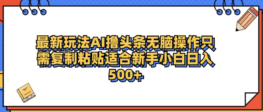 最新AI头条撸收益，日入500＋  只需无脑粘贴复制-学途在线