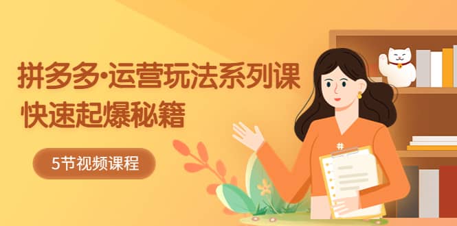 图片[1]-2023拼多多-运营玩法系列课：快速起爆秘籍（5节视频课）-xx网创