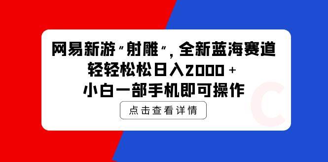 网易新游 射雕 全新蓝海赛道，轻松日入2000＋小白一部手机即可操作-学途在线