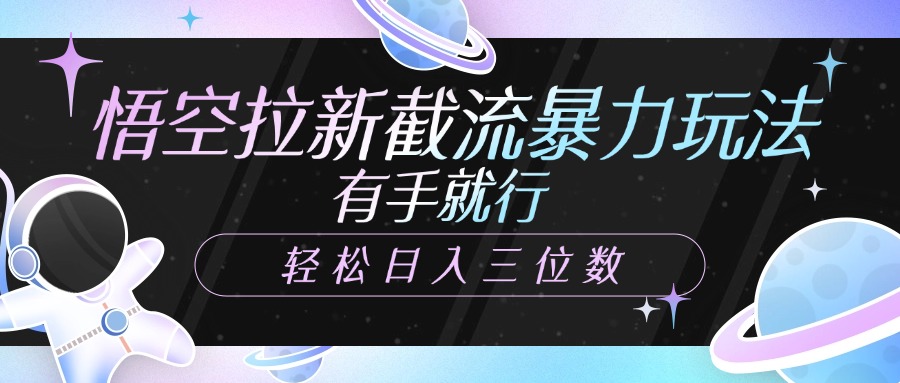 悟空拉新截流暴力玩法，有手就行，轻松日入三位数-学途在线
