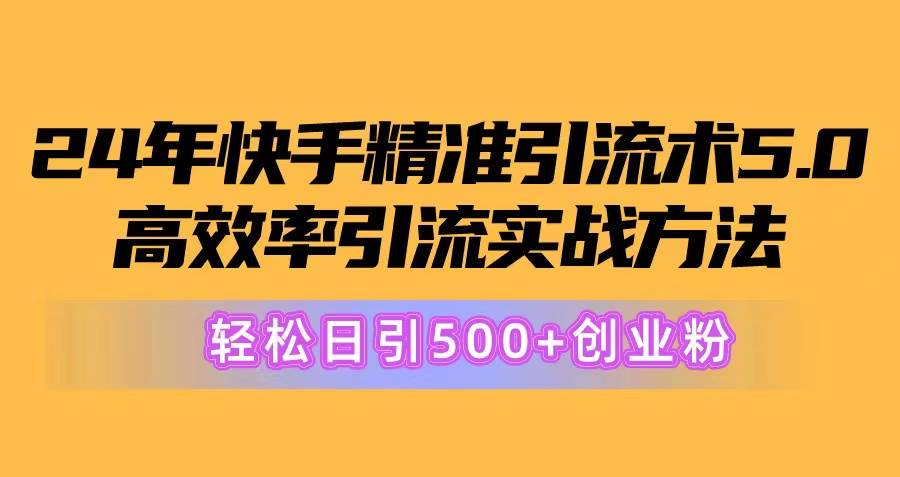 24年快手精准引流术5.0，高效率引流实战方法，轻松日引500+创业粉-学途在线