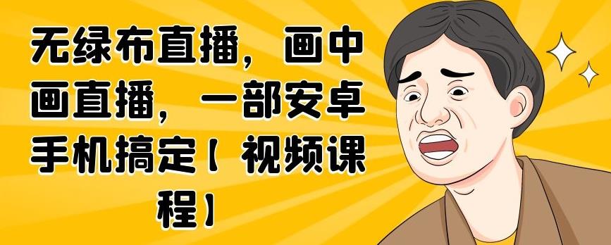图片[1]-无绿布直播，画中画直播，一部安卓手机搞定【视频课程】-xx网创