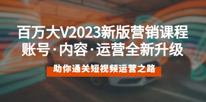 图片[1]-百万大V2023新版营销课 账号·内容·运营全新升级 通关短视频运营之路-xx网创