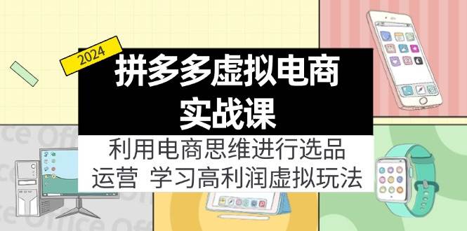 拼多多虚拟电商实战课：虚拟资源选品+运营，高利润虚拟玩法（更新14节）-学途在线