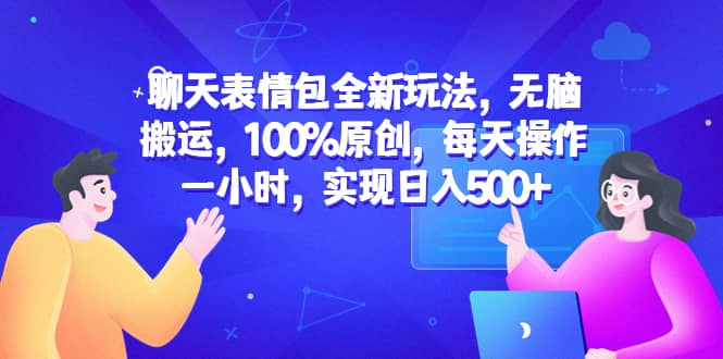 聊天表情包全新玩法，无脑搬运，100%原创，每天操作一小时，实现日入500+-学途在线