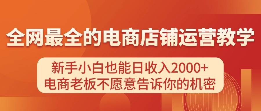 电商店铺运营教学，新手小白也能日收入2000+，电商老板不愿意告诉你的机密-学途在线