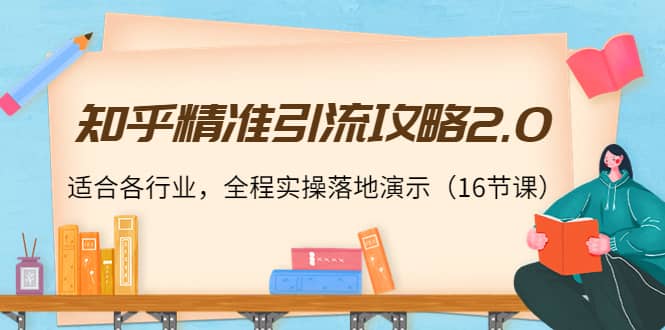 知乎精准引流攻略2.0，适合各行业，全程实操落地演示（16节课）-学途在线