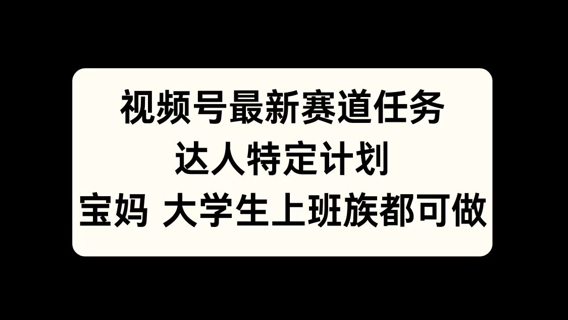 视频号最新赛道任务，达人特定计划，宝妈、大学生、上班族皆可做-学途在线