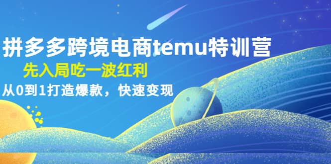 拼多多跨境电商temu特训营：先入局吃一波红利，从0到1打造爆款，快速变现-学途在线