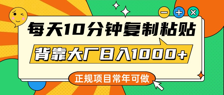 每天10分钟，复制粘贴，背靠大厂日入1000+，正规项目，常年可做-学途在线