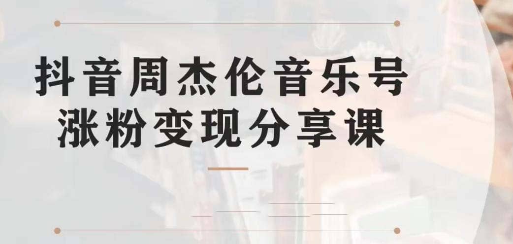 副业拆解：抖音杰伦音乐号涨粉变现项目 视频版一条龙实操玩法（教程+素材）-学途在线