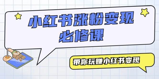 小红书涨粉变现必修课，带你玩赚小红书变现（9节课）-学途在线
