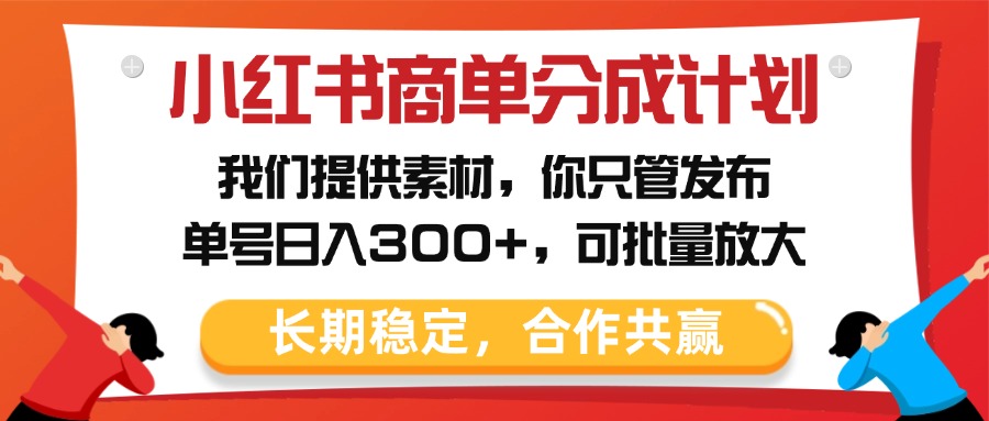 小红书商单分成计划，我们提供素材，你只管发布，单号日入300+，可批量放大-学途在线