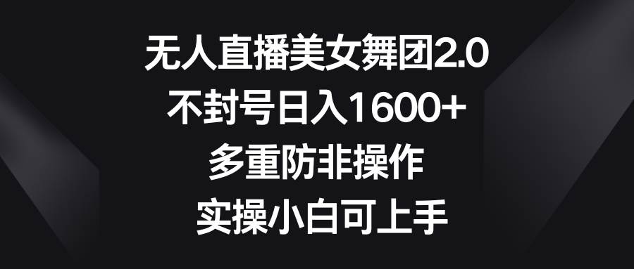 无人直播美女舞团2.0，不封号日入1600+，多重防非操作， 实操小白可上手-学途在线