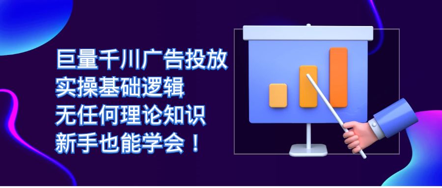 巨量千川广告投放：实操基础逻辑，无任何理论知识，新手也能学会！-学途在线