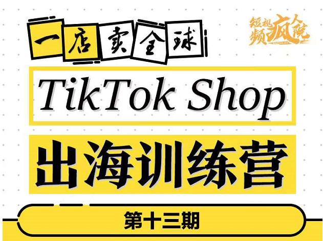 TikTokShop出海训练营（第十三期），打开全球流量新思维，出海抢占全球新流量，一店卖全球-学途在线