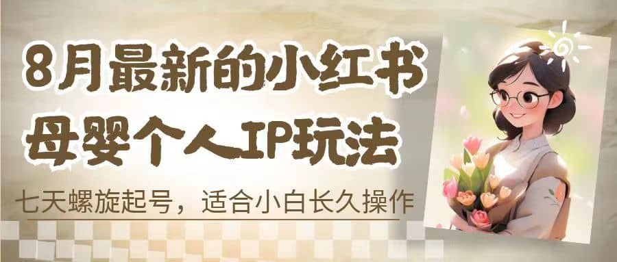 8月最新的小红书母婴个人IP玩法，七天螺旋起号 小白长久操作(附带全部教程)-学途在线