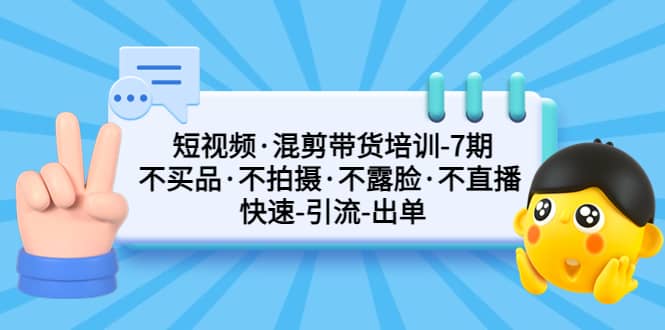 短视频·混剪带货培训-第7期 不买品·不拍摄·不露脸·不直播 快速引流出单-学途在线