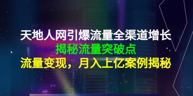 天地人网引爆流量全渠道增长：揭秘流量突然破点，流量变现-学途在线
