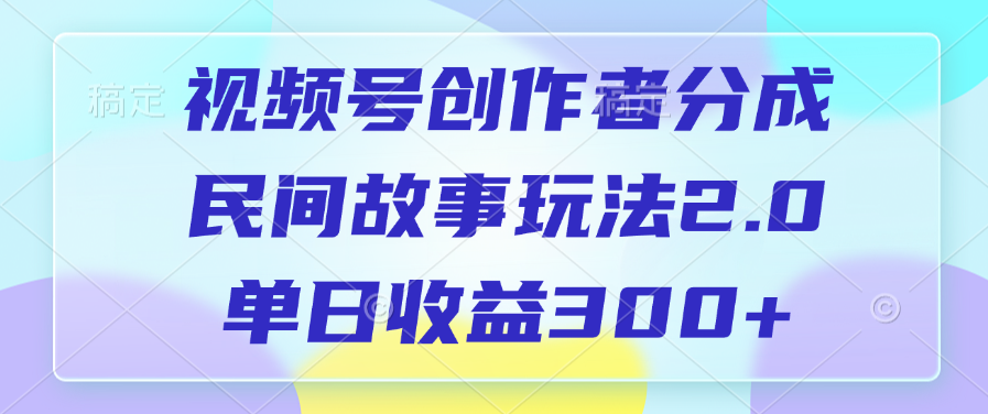视频号创作者分成，民间故事玩法2.0，单日收益300+-学途在线