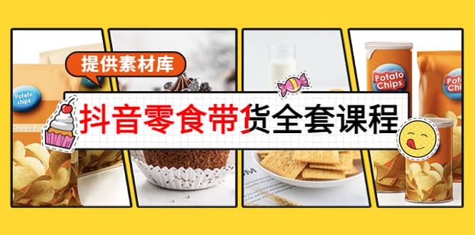 抖音零食带货全套课程：从0到1搭建账号，涨粉卖货（提供素材库）-学途在线
