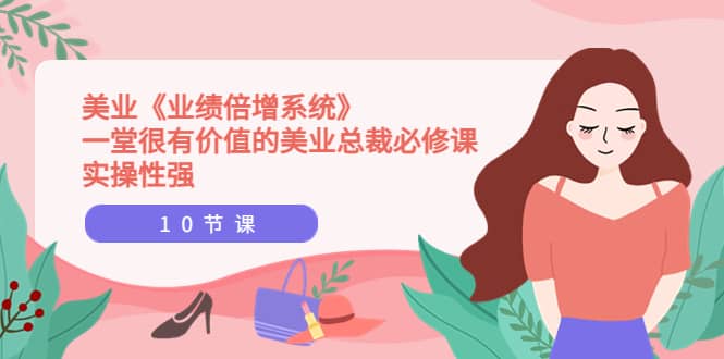 美业《业绩倍增系统》一堂很有价值的美业总裁必修课，实操性强（10节课）-学途在线