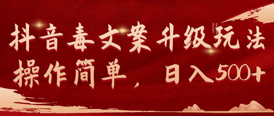 抖音毒文案升级玩法，操作简单，日入500+-学途在线