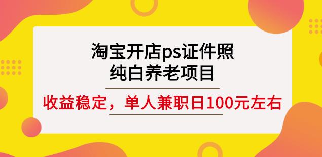 淘宝开店ps证件照，纯白养老项目，单人兼职稳定日100元(教程+软件+素材)-学途在线