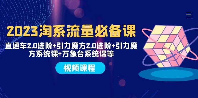 2023淘系流量必备课 直通车2.0进阶+引力魔方2.0进阶+引力魔方系统课+万象台-学途在线