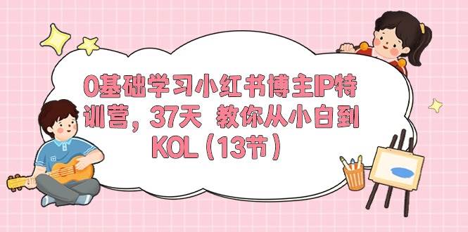 0基础学习小红书博主IP特训营，37天 教你从小白到KOL（13节）-学途在线