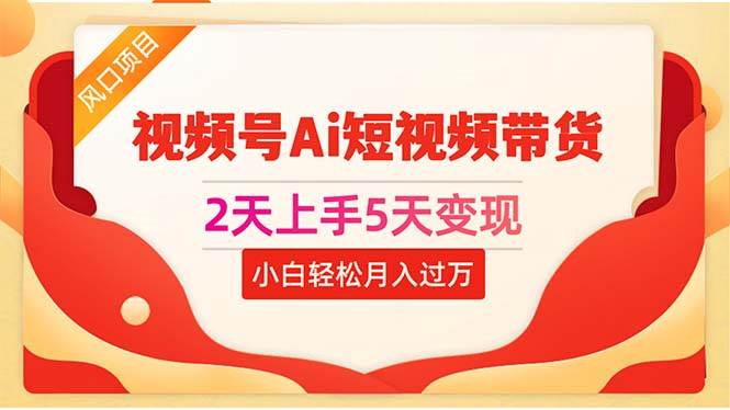 2天上手5天变现视频号Ai短视频带货0粉丝0基础小白轻松月入过万-学途在线