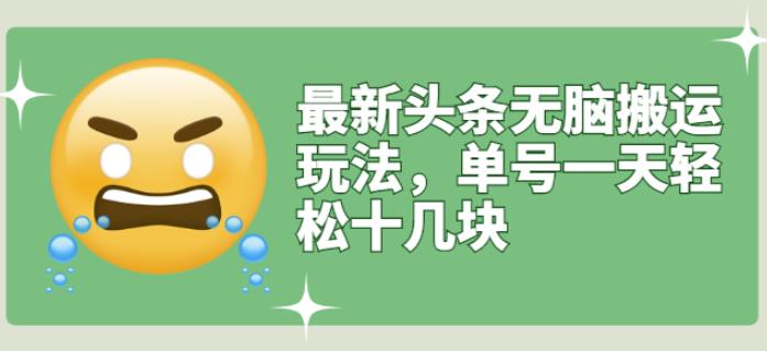 最新头条无脑搬运玩法，单号一天轻松十几块【视频教程+搬运软件】-学途在线