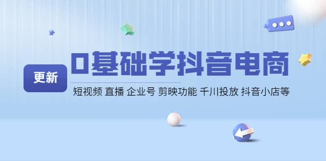 0基础学抖音电商【更新】短视频 直播 企业号 剪映功能 千川投放 抖音小店等-学途在线