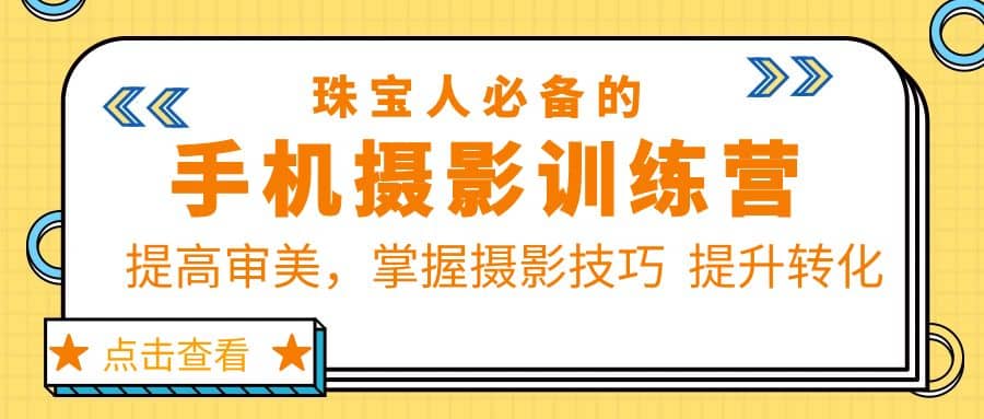 珠/宝/人必备的手机摄影训练营第7期：提高审美，掌握摄影技巧 提升转化-学途在线