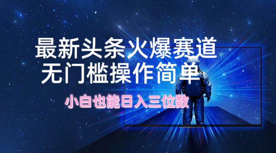 最新头条火爆赛道，无门槛操作简单，小白也能日入三位数-学途在线