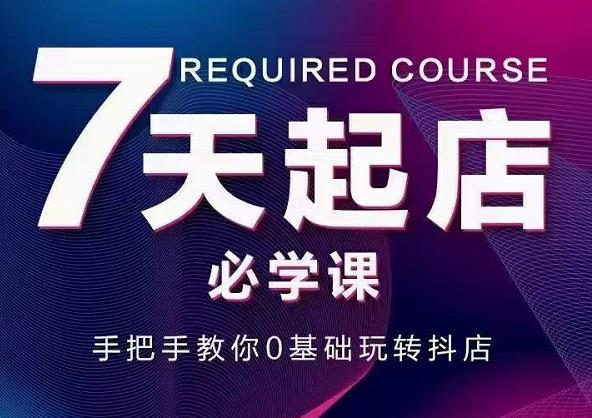 抖音小店7天起店必学课，手把手教你0基础玩转抖店-学途在线