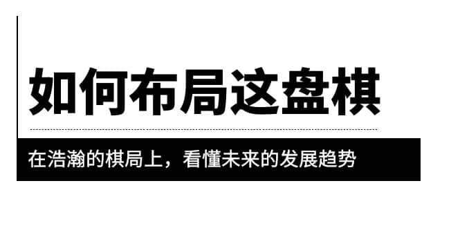 某公众号付费文章《如何布局这盘棋》在浩瀚的棋局上，看懂未来的发展趋势-学途在线