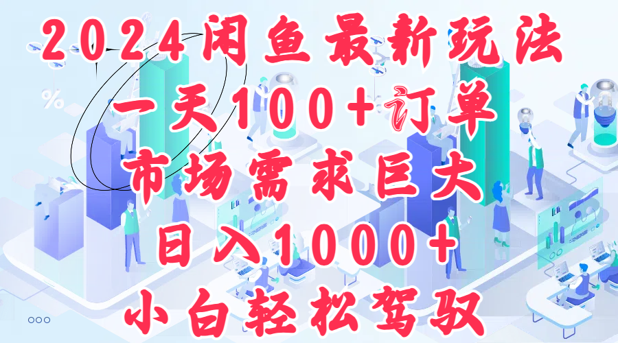 2024闲鱼最新玩法，一天100+订单，市场需求巨大，日入1000+，小白轻松驾驭-学途在线