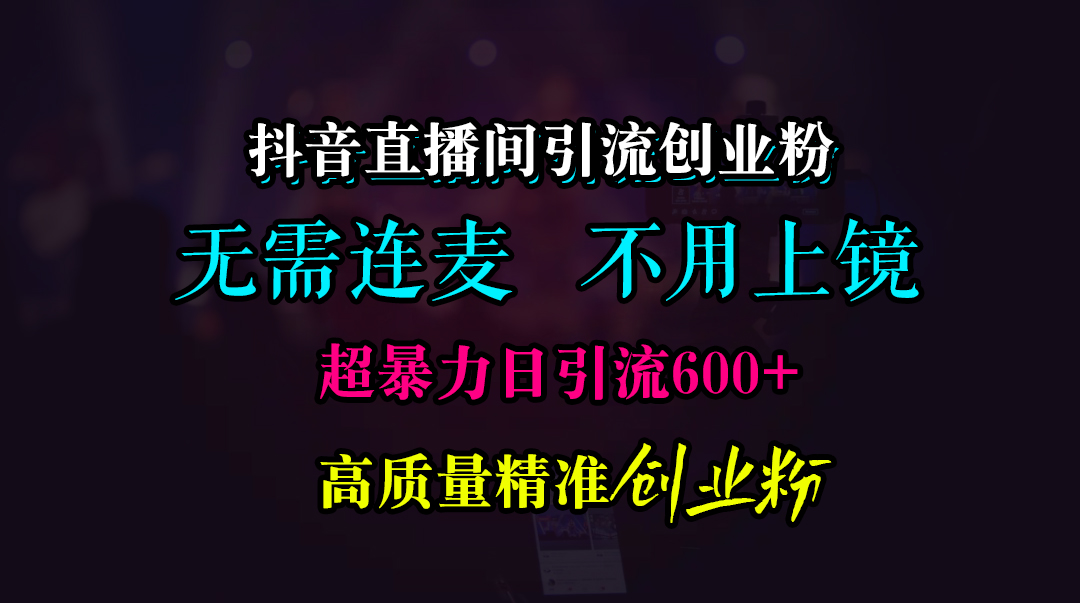 抖音直播间引流创业粉，无需连麦、无需上镜，超暴力日引流600+高质量精准创业粉-学途在线
