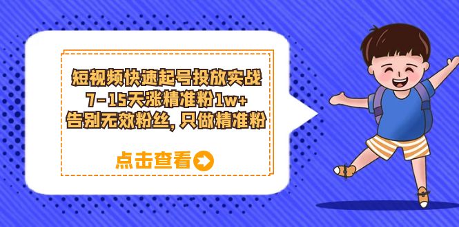 短视频快速起号·投放实战：7-15天涨精准粉1w+，告别无效粉丝，只做精准粉-学途在线