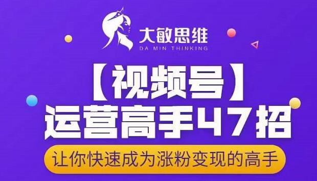 大敏思维-视频号运营高手47招，让你快速成为涨粉变现高手-学途在线